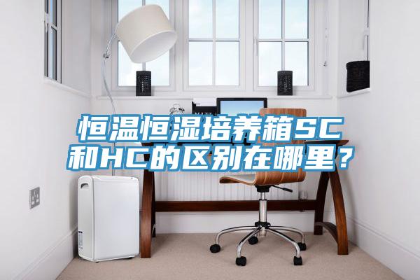 恒溫恒濕培養箱SC和HC的區別在哪裏？