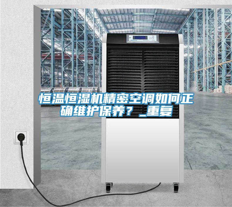 恒溫恒濕機精密空調如何正確維護保養？_重複