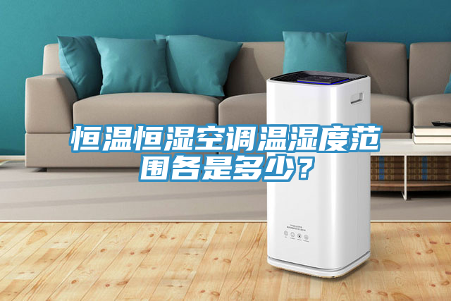 恒溫恒濕空調溫濕度範圍各是多少？