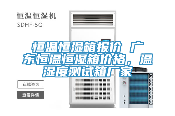 恒溫恒濕箱報價 廣東恒溫恒濕箱價格，溫濕度測試箱廠家