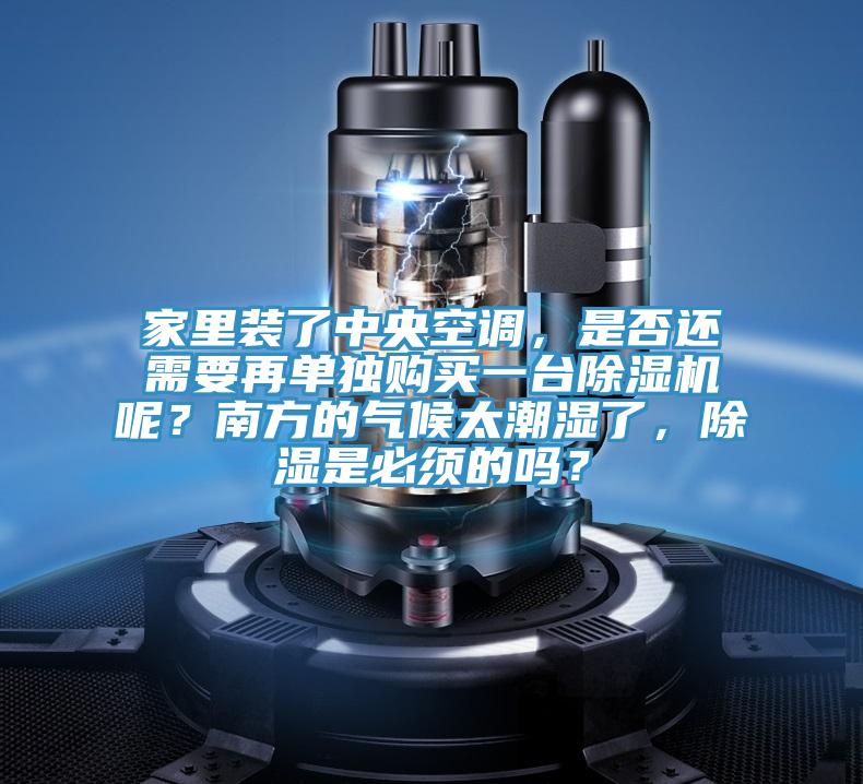 家裏裝了中央空調，是否還需要再單獨購買一台草莓污视频在线看呢？南方的氣候太潮濕了，除濕是必須的嗎？