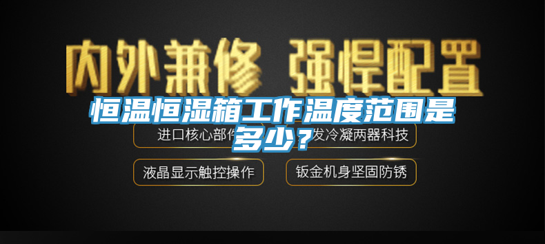 恒溫恒濕箱工作溫度範圍是多少？