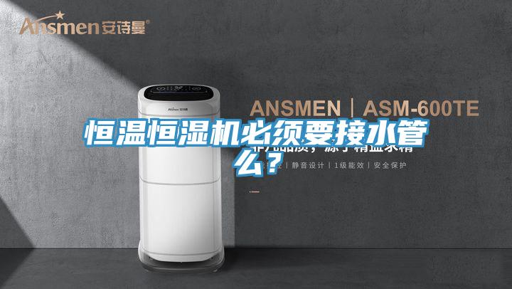 恒溫恒濕機必須要接水管麽？