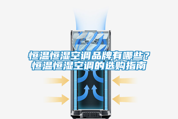 恒溫恒濕空調品牌有哪些？恒溫恒濕空調的選購指南