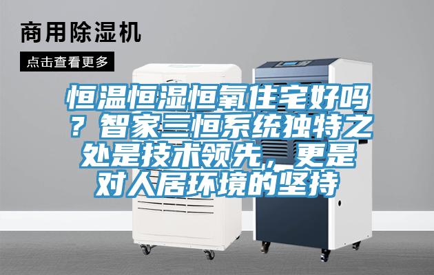 恒溫恒濕恒氧住宅好嗎？智家三恒係統獨特之處是技術領先，更是對人居環境的堅持