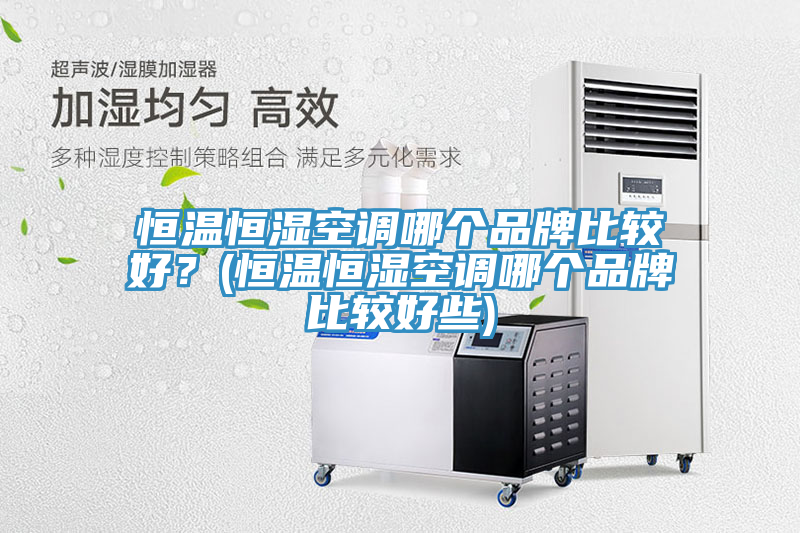 恒溫恒濕空調哪個品牌比較好？(恒溫恒濕空調哪個品牌比較好些)
