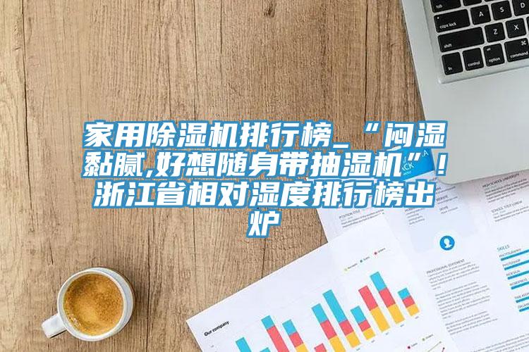家用草莓污视频在线看排行榜_“悶濕黏膩,好想隨身帶抽濕機”!浙江省相對濕度排行榜出爐
