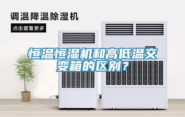 恒溫恒濕機和高低溫交變箱的區別？