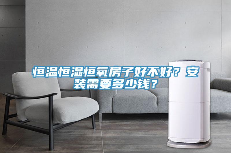 恒溫恒濕恒氧房子好不好？安裝需要多少錢？