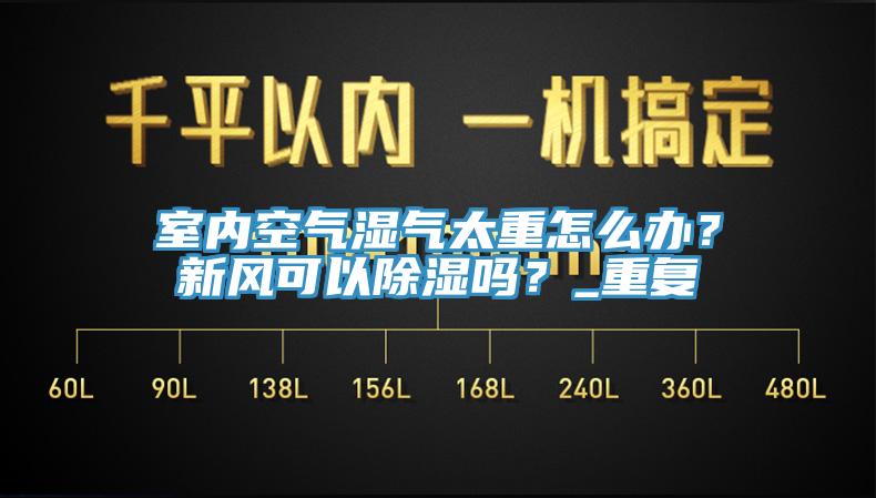 室內空氣濕氣太重怎麽辦？新風可以除濕嗎？_重複