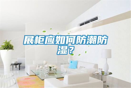 展櫃應如何防潮防濕？