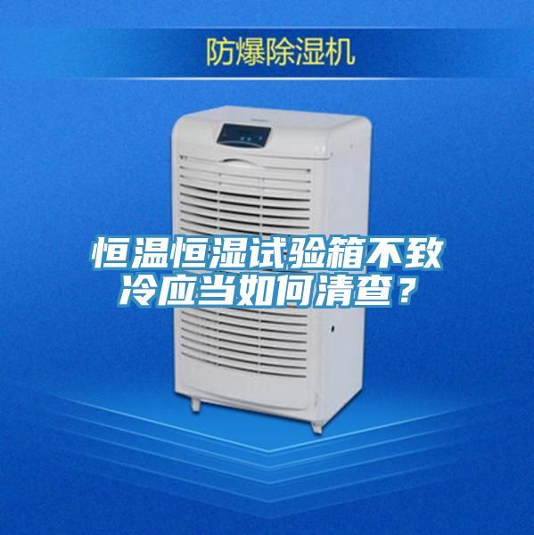 恒溫恒濕試驗箱不致冷應當如何清查？