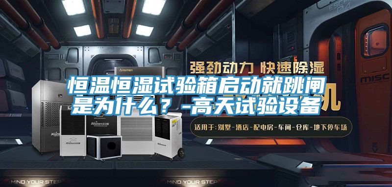恒溫恒濕試驗箱啟動就跳閘是為什麽？-高天試驗設備