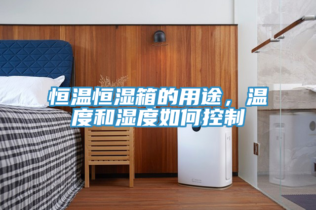 恒溫恒濕箱的用途，溫度和濕度如何控製