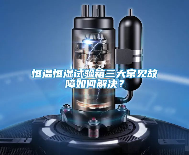 恒溫恒濕試驗箱三大常見故障如何解決？