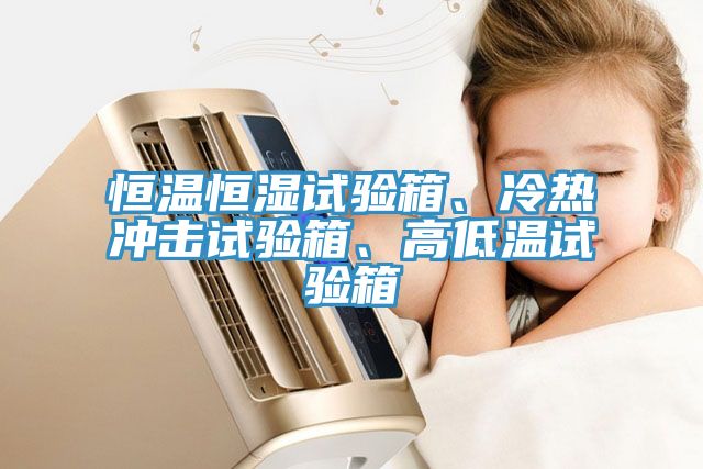 恒溫恒濕試驗箱、冷熱衝擊試驗箱、高低溫試驗箱