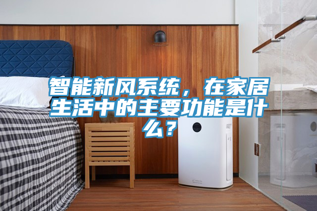 智能新風係統，在家居生活中的主要功能是什麽？