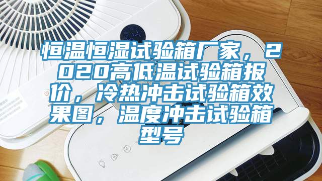 恒溫恒濕試驗箱廠家，2020高低溫試驗箱報價，冷熱衝擊試驗箱效果圖，溫度衝擊試驗箱型號