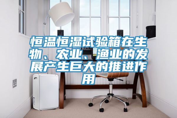 恒溫恒濕試驗箱在生物、農業、漁業的發展產生巨大的推進作用