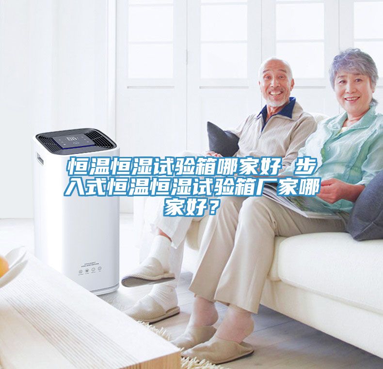 恒溫恒濕試驗箱哪家好 步入式恒溫恒濕試驗箱廠家哪家好？