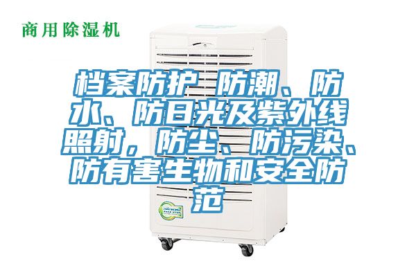 檔案防護 防潮、防水、防日光及紫外線照射，防塵、防汙染、防有害生物和安全防範