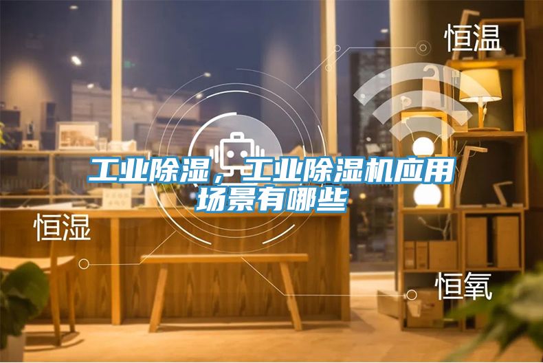 工業除濕，工業草莓污视频在线看應用場景有哪些
