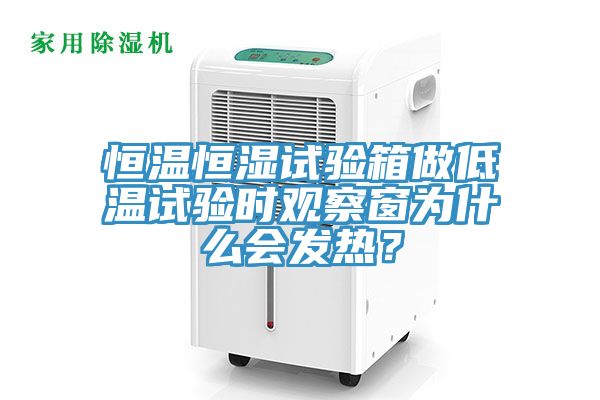恒溫恒濕試驗箱做低溫試驗時觀察窗為什麽會發熱？