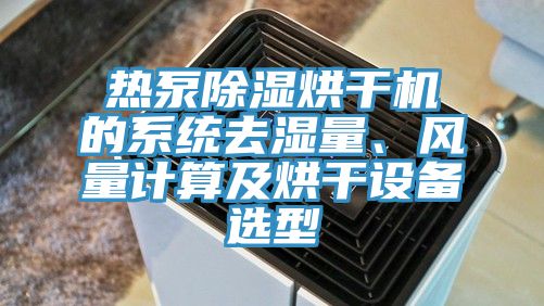 熱泵除濕烘幹機的係統去濕量、風量計算及烘幹設備選型