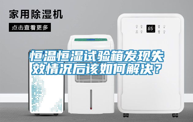 恒溫恒濕試驗箱發現失效情況後該如何解決？