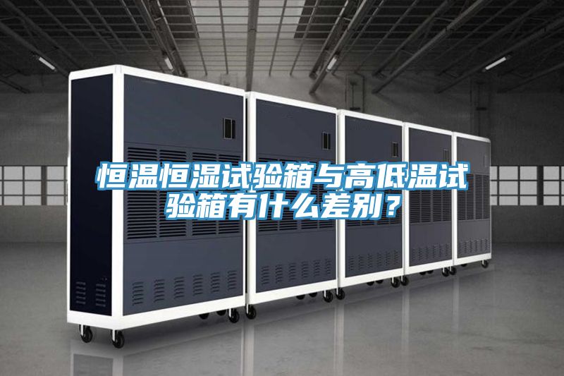 恒溫恒濕試驗箱與高低溫試驗箱有什麽差別？