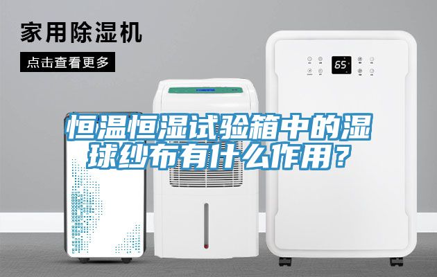 恒溫恒濕試驗箱中的濕球紗布有什麽作用？