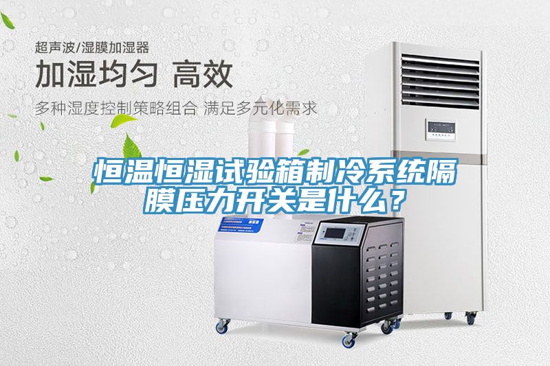 恒溫恒濕試驗箱製冷係統隔膜壓力開關是什麽？