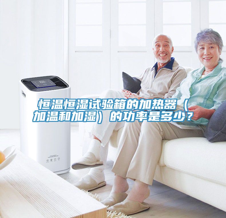 恒溫恒濕試驗箱的加熱器（加溫和加濕）的功率是多少？
