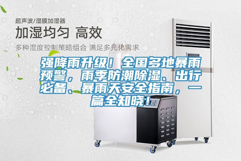強降雨升級！全國多地暴雨預警，雨季防潮除濕、出行必備、暴雨天安全指南，一篇全知曉！