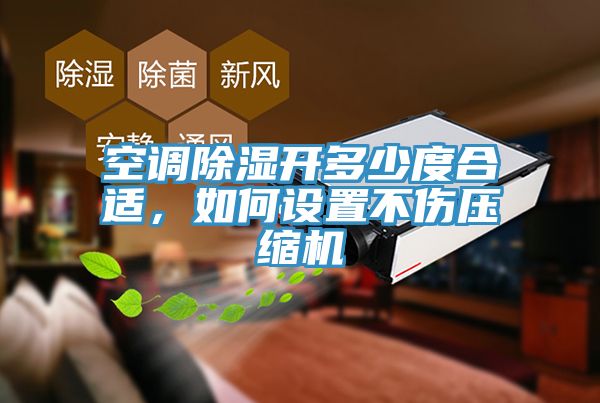 空調除濕開多少度合適，如何設置不傷壓縮機