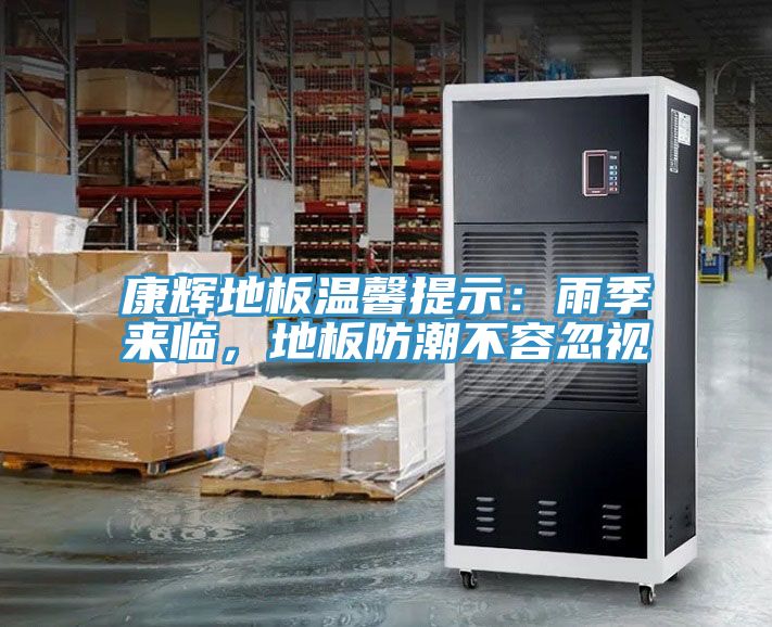 康輝地板溫馨提示：雨季來臨，地板防潮不容忽視