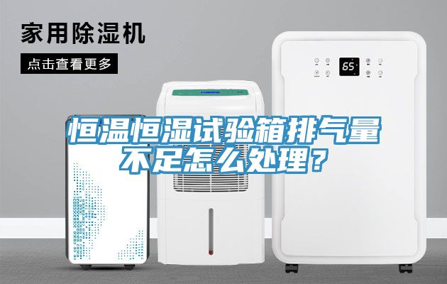 恒溫恒濕試驗箱排氣量不足怎麽處理？