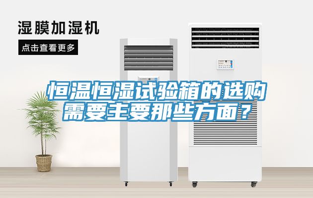 恒溫恒濕試驗箱的選購需要主要那些方麵？