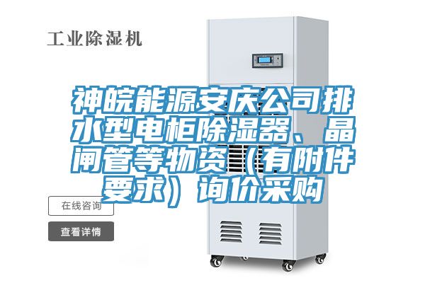 神皖能源安慶公司排水型電櫃除濕器、晶閘管等物資（有附件要求）詢價采購