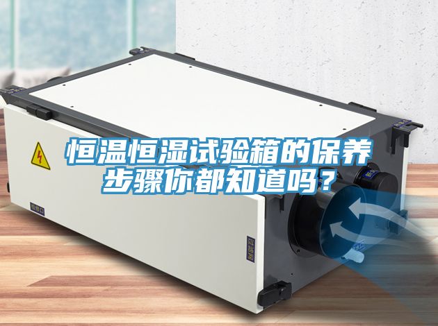 恒溫恒濕試驗箱的保養步驟你都知道嗎？