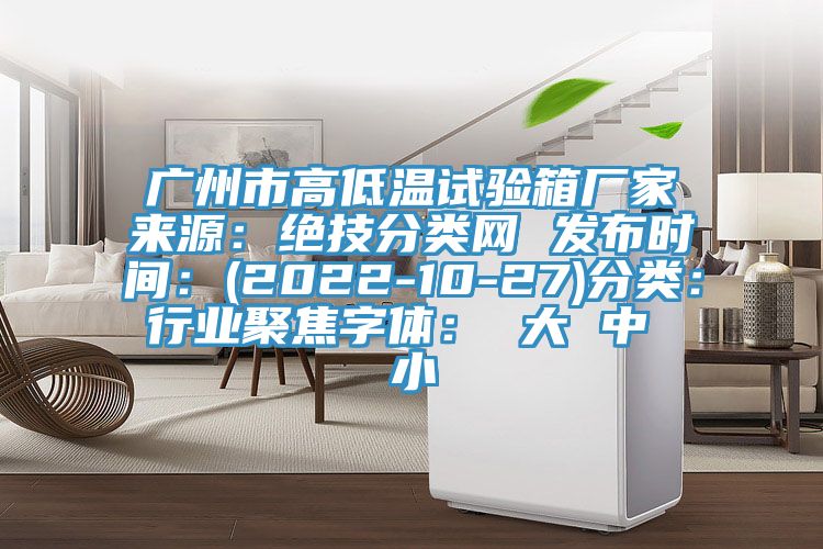 廣州市高低溫試驗箱廠家來源：絕技分類網 發布時間：(2022-10-27)分類：行業聚焦字體： 大 中 小