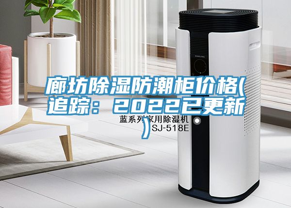 廊坊除濕防潮櫃價格(追蹤：2022已更新)
