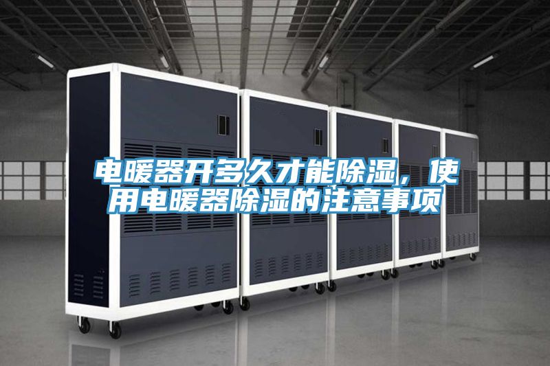 電暖器開多久才能除濕，使用電暖器除濕的注意事項