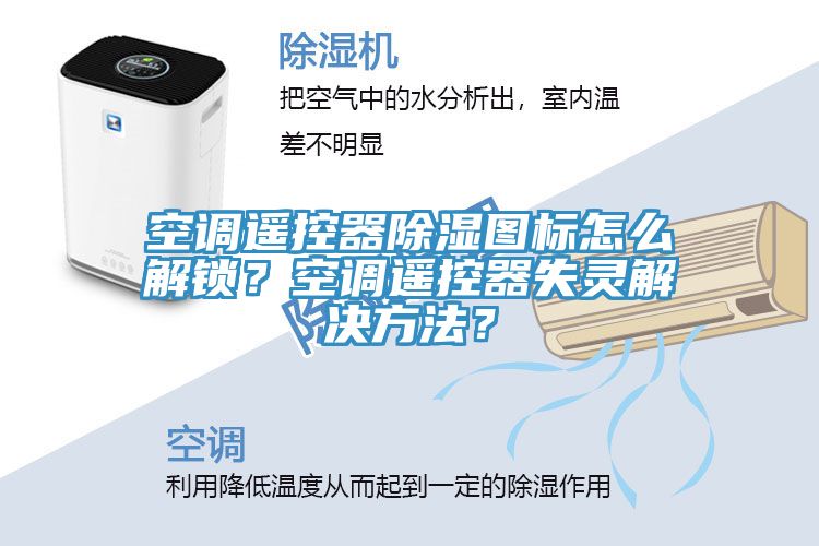 空調遙控器除濕圖標怎麽解鎖？空調遙控器失靈解決方法？