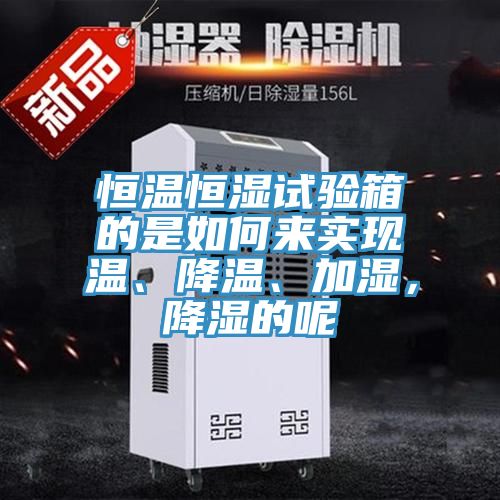 恒溫恒濕試驗箱的是如何來實現溫、降溫、加濕，降濕的呢