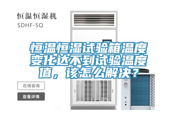 恒溫恒濕試驗箱溫度變化達不到試驗溫度值，該怎麽解決？