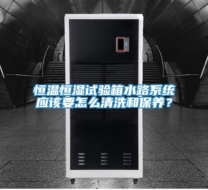 恒溫恒濕試驗箱水路係統應該要怎麽清洗和保養？