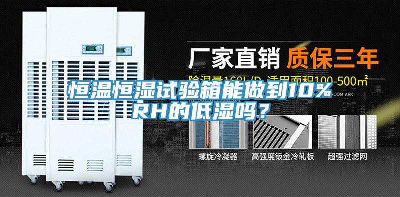 恒溫恒濕試驗箱能做到10%RH的低濕嗎？