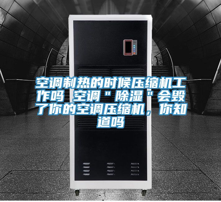 空調製熱的時候壓縮機工作嗎 空調＂除濕＂會毀了你的空調壓縮機，你知道嗎