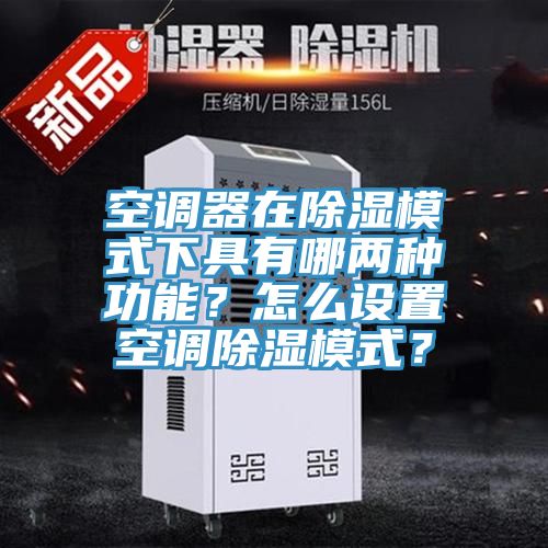 空調器在除濕模式下具有哪兩種功能？怎麽設置空調除濕模式？